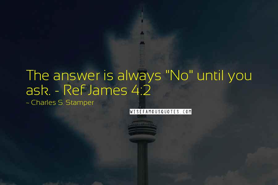 Charles S. Stamper Quotes: The answer is always "No" until you ask. - Ref James 4:2