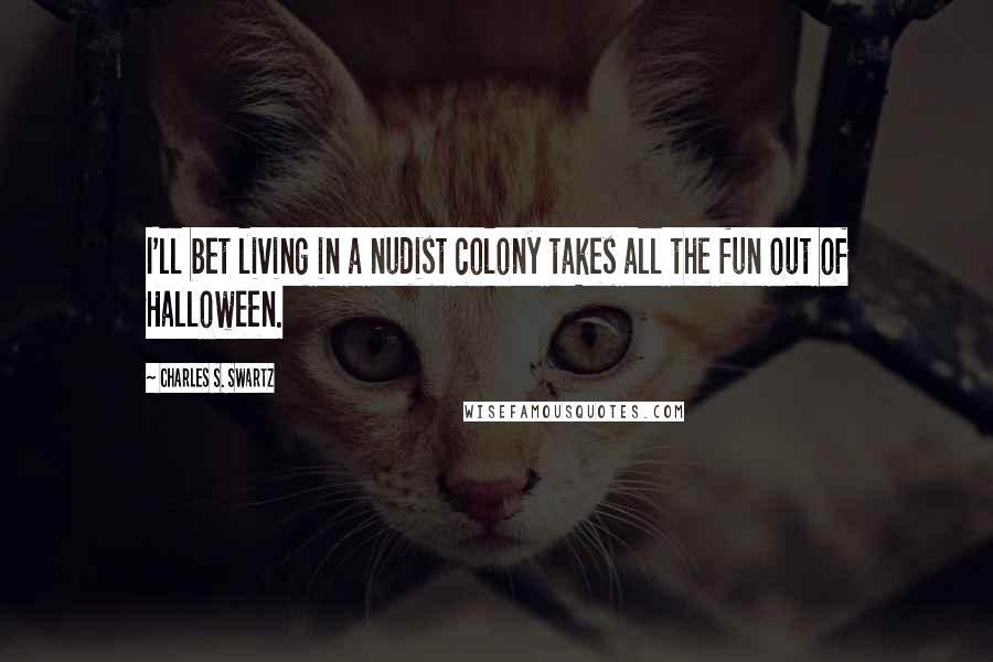 Charles S. Swartz Quotes: I'll bet living in a nudist colony takes all the fun out of Halloween.