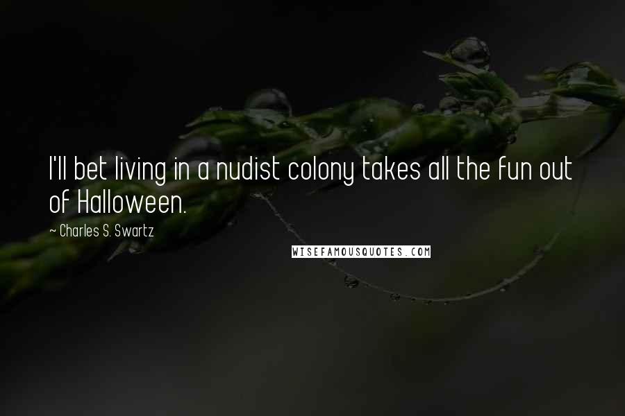 Charles S. Swartz Quotes: I'll bet living in a nudist colony takes all the fun out of Halloween.