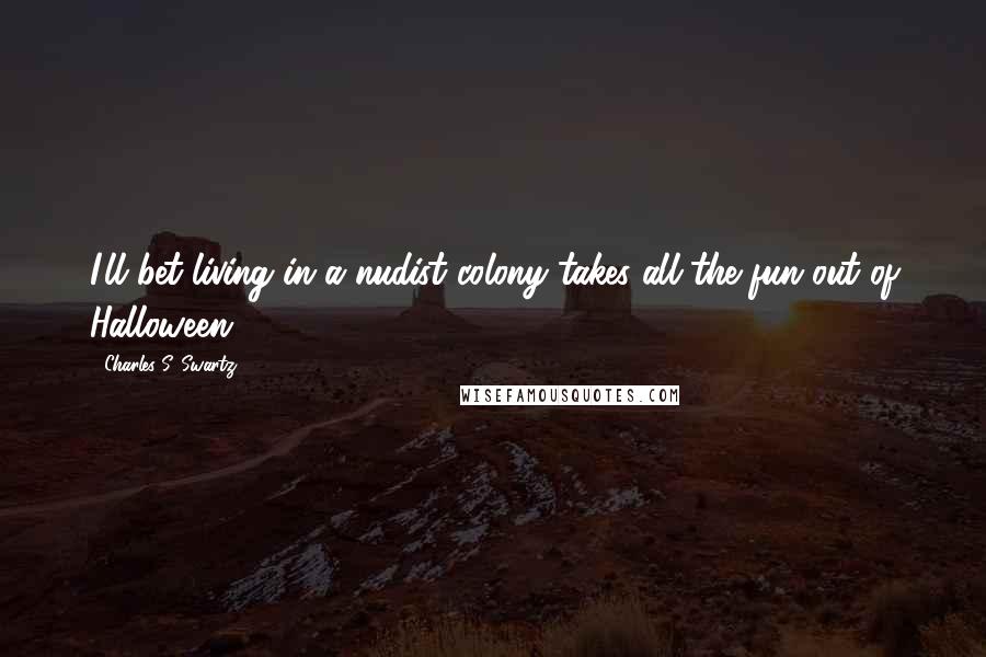 Charles S. Swartz Quotes: I'll bet living in a nudist colony takes all the fun out of Halloween.