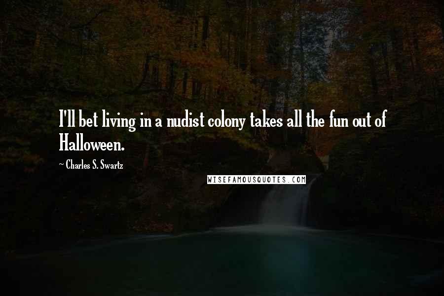 Charles S. Swartz Quotes: I'll bet living in a nudist colony takes all the fun out of Halloween.