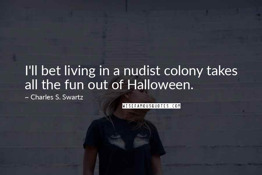 Charles S. Swartz Quotes: I'll bet living in a nudist colony takes all the fun out of Halloween.