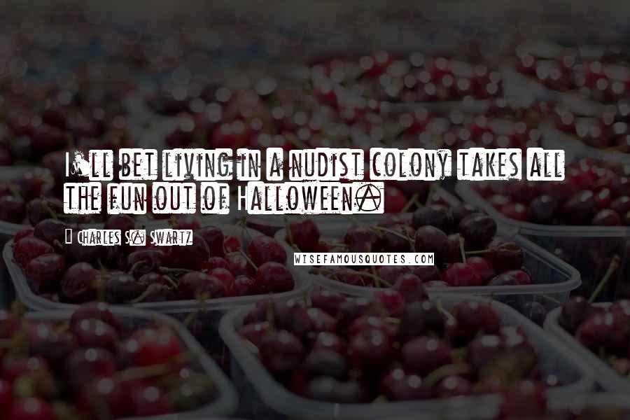 Charles S. Swartz Quotes: I'll bet living in a nudist colony takes all the fun out of Halloween.