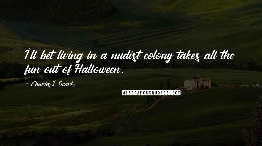 Charles S. Swartz Quotes: I'll bet living in a nudist colony takes all the fun out of Halloween.