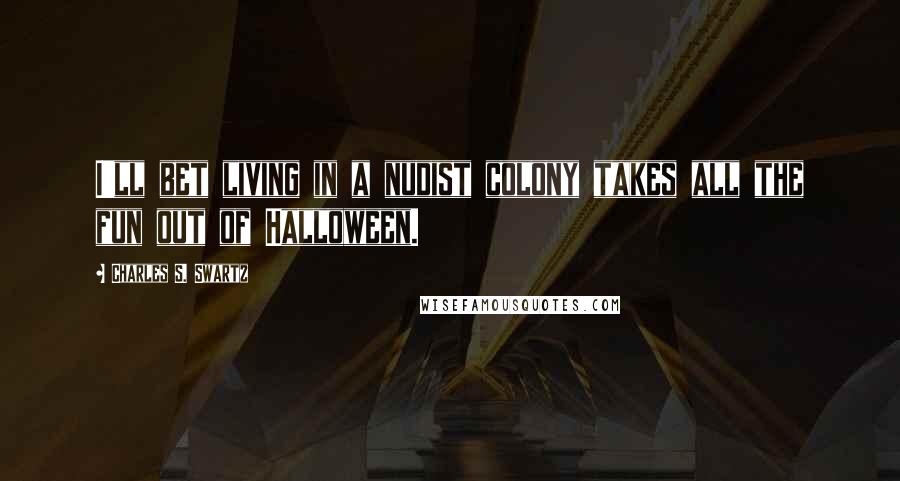 Charles S. Swartz Quotes: I'll bet living in a nudist colony takes all the fun out of Halloween.