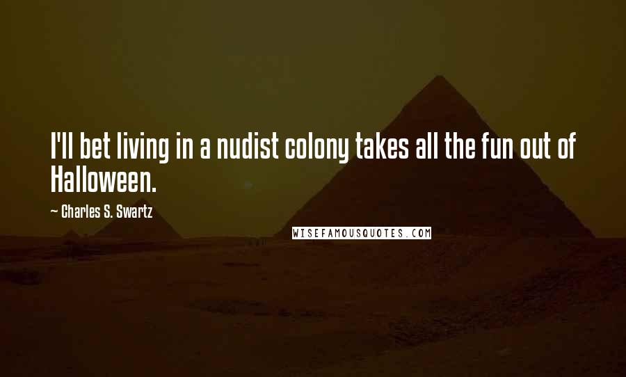 Charles S. Swartz Quotes: I'll bet living in a nudist colony takes all the fun out of Halloween.