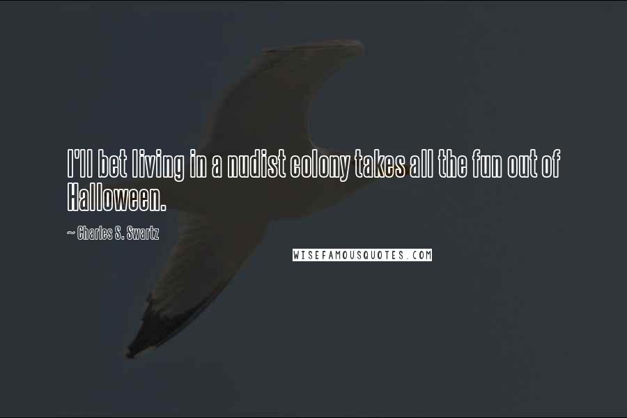 Charles S. Swartz Quotes: I'll bet living in a nudist colony takes all the fun out of Halloween.