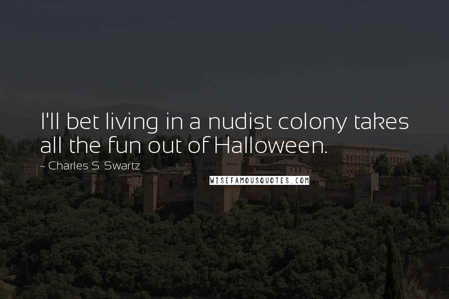 Charles S. Swartz Quotes: I'll bet living in a nudist colony takes all the fun out of Halloween.