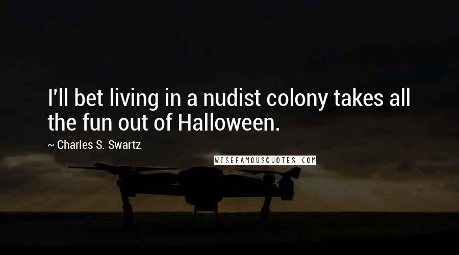 Charles S. Swartz Quotes: I'll bet living in a nudist colony takes all the fun out of Halloween.