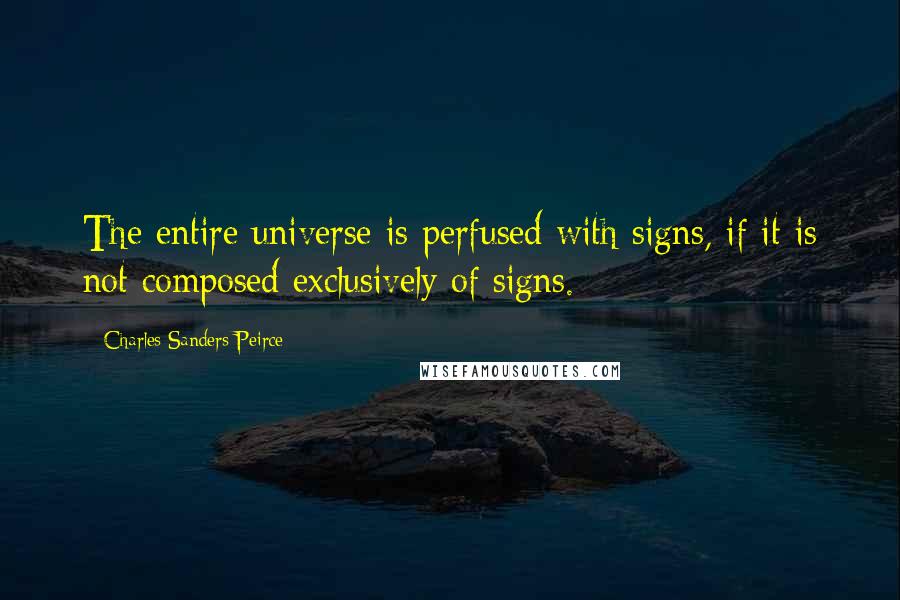 Charles Sanders Peirce Quotes: The entire universe is perfused with signs, if it is not composed exclusively of signs.