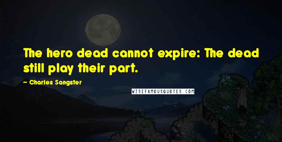 Charles Sangster Quotes: The hero dead cannot expire: The dead still play their part.