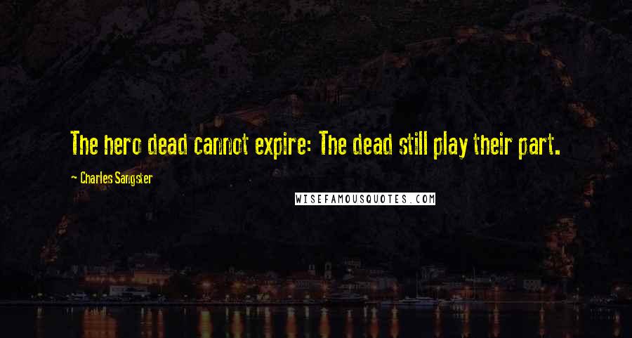 Charles Sangster Quotes: The hero dead cannot expire: The dead still play their part.