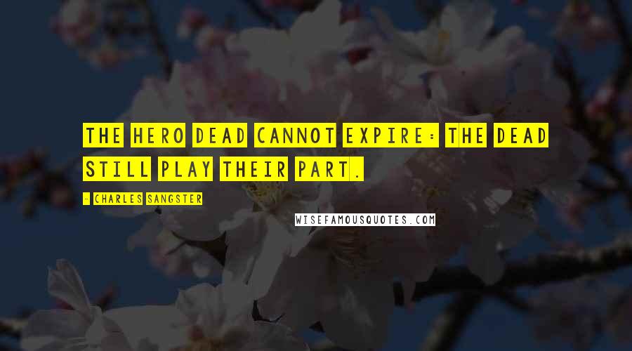 Charles Sangster Quotes: The hero dead cannot expire: The dead still play their part.