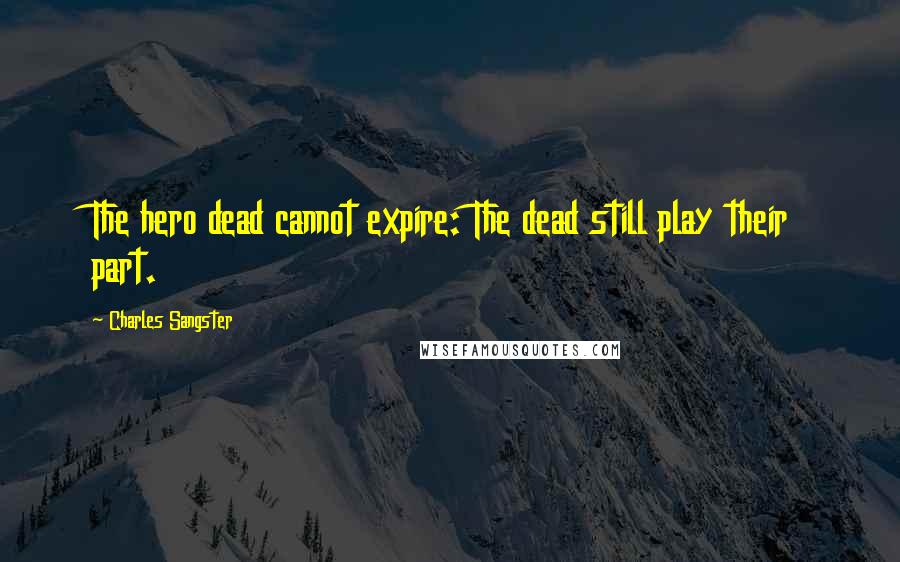 Charles Sangster Quotes: The hero dead cannot expire: The dead still play their part.