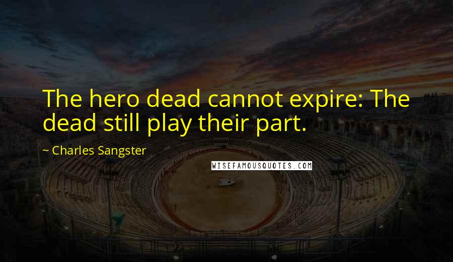 Charles Sangster Quotes: The hero dead cannot expire: The dead still play their part.