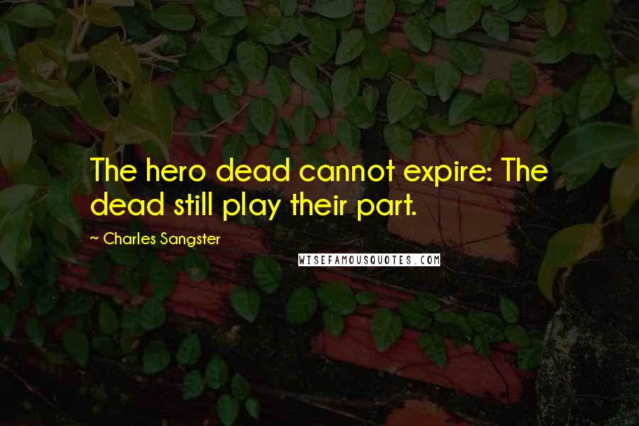 Charles Sangster Quotes: The hero dead cannot expire: The dead still play their part.