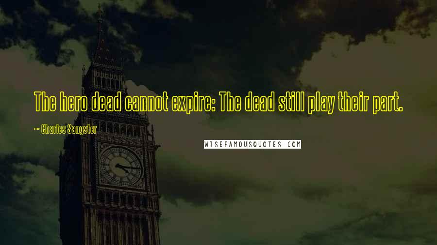 Charles Sangster Quotes: The hero dead cannot expire: The dead still play their part.