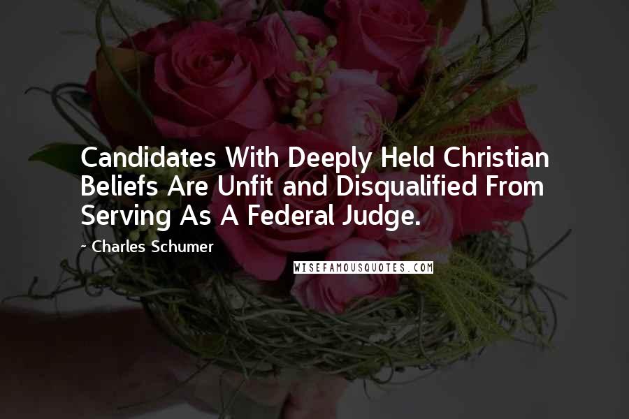 Charles Schumer Quotes: Candidates With Deeply Held Christian Beliefs Are Unfit and Disqualified From Serving As A Federal Judge.