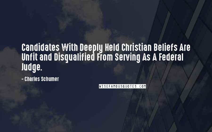 Charles Schumer Quotes: Candidates With Deeply Held Christian Beliefs Are Unfit and Disqualified From Serving As A Federal Judge.