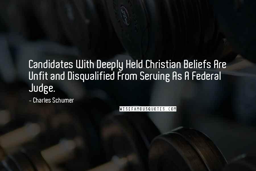 Charles Schumer Quotes: Candidates With Deeply Held Christian Beliefs Are Unfit and Disqualified From Serving As A Federal Judge.