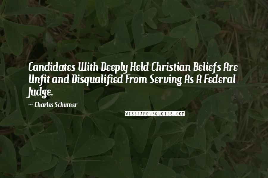 Charles Schumer Quotes: Candidates With Deeply Held Christian Beliefs Are Unfit and Disqualified From Serving As A Federal Judge.