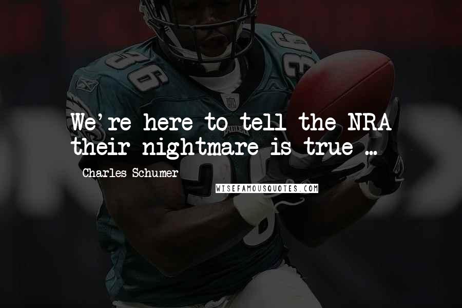 Charles Schumer Quotes: We're here to tell the NRA their nightmare is true ...