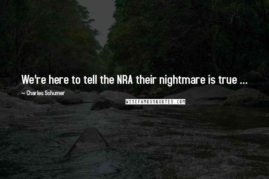 Charles Schumer Quotes: We're here to tell the NRA their nightmare is true ...