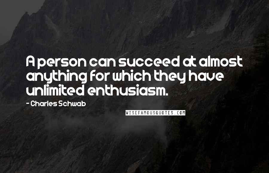 Charles Schwab Quotes: A person can succeed at almost anything for which they have unlimited enthusiasm.