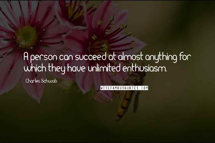 Charles Schwab Quotes: A person can succeed at almost anything for which they have unlimited enthusiasm.