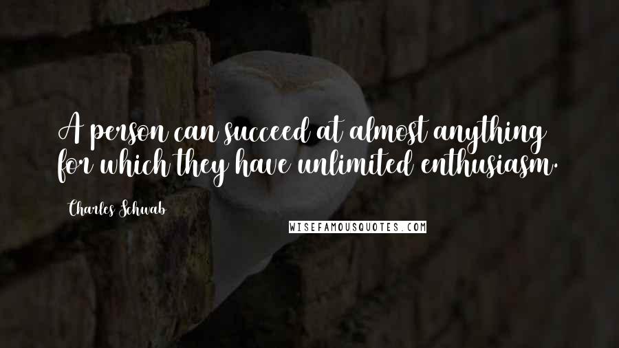 Charles Schwab Quotes: A person can succeed at almost anything for which they have unlimited enthusiasm.