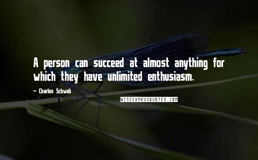 Charles Schwab Quotes: A person can succeed at almost anything for which they have unlimited enthusiasm.