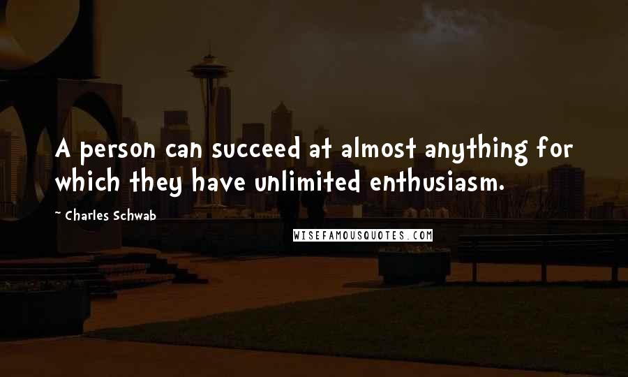 Charles Schwab Quotes: A person can succeed at almost anything for which they have unlimited enthusiasm.