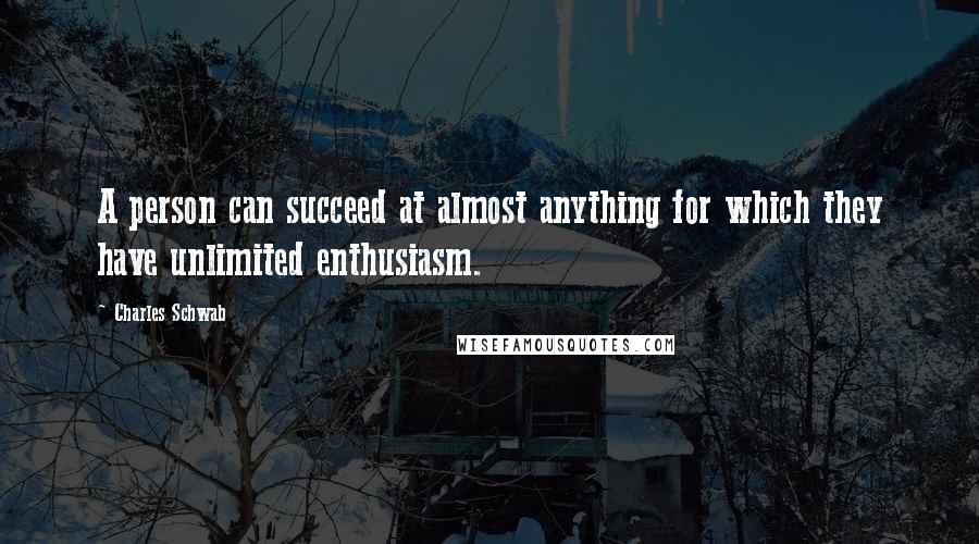 Charles Schwab Quotes: A person can succeed at almost anything for which they have unlimited enthusiasm.