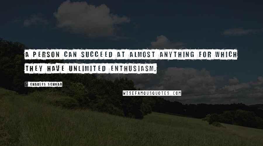 Charles Schwab Quotes: A person can succeed at almost anything for which they have unlimited enthusiasm.