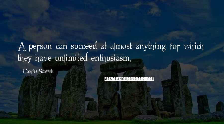 Charles Schwab Quotes: A person can succeed at almost anything for which they have unlimited enthusiasm.