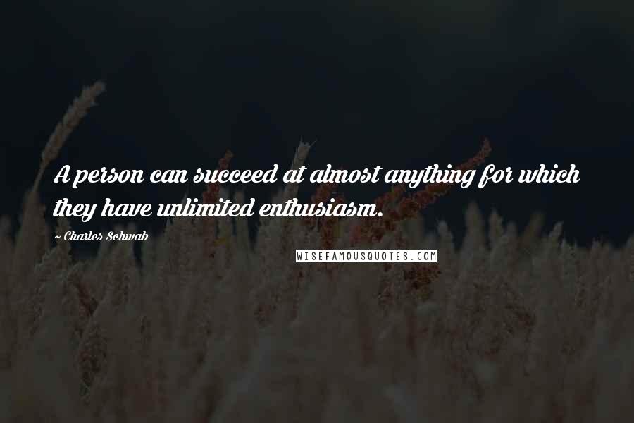 Charles Schwab Quotes: A person can succeed at almost anything for which they have unlimited enthusiasm.