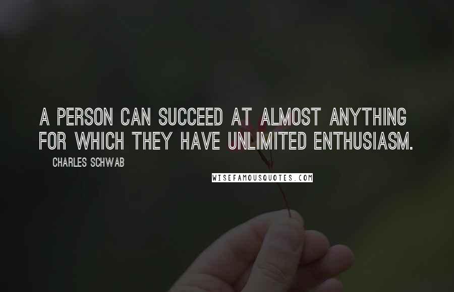 Charles Schwab Quotes: A person can succeed at almost anything for which they have unlimited enthusiasm.