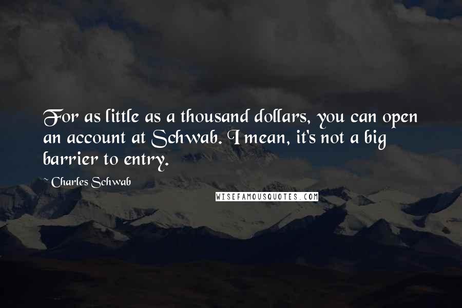 Charles Schwab Quotes: For as little as a thousand dollars, you can open an account at Schwab. I mean, it's not a big barrier to entry.