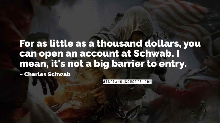 Charles Schwab Quotes: For as little as a thousand dollars, you can open an account at Schwab. I mean, it's not a big barrier to entry.