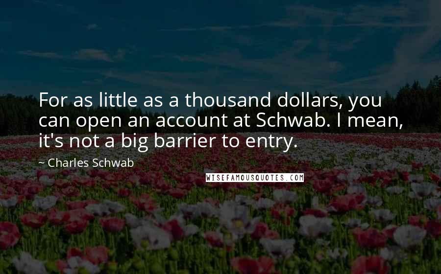 Charles Schwab Quotes: For as little as a thousand dollars, you can open an account at Schwab. I mean, it's not a big barrier to entry.
