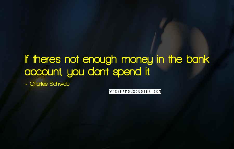 Charles Schwab Quotes: If there's not enough money in the bank account, you don't spend it.