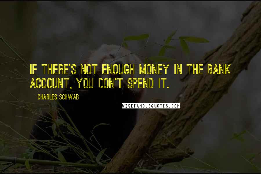 Charles Schwab Quotes: If there's not enough money in the bank account, you don't spend it.