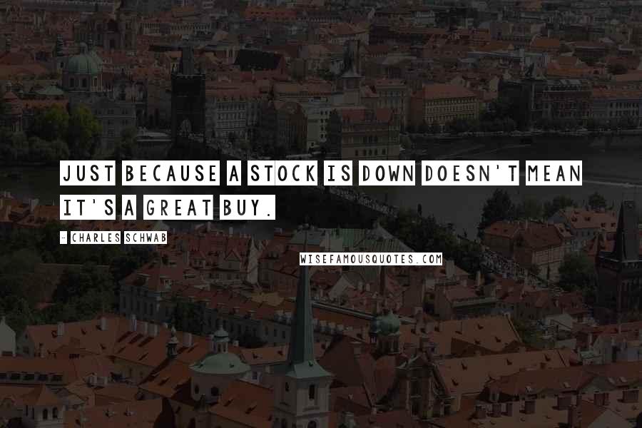 Charles Schwab Quotes: Just because a stock is down doesn't mean it's a great buy.