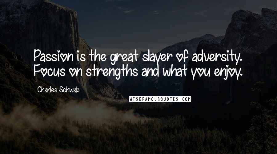 Charles Schwab Quotes: Passion is the great slayer of adversity. Focus on strengths and what you enjoy.
