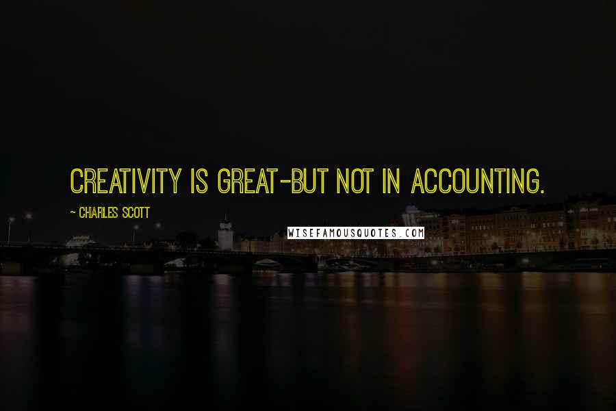 Charles Scott Quotes: Creativity is great-but not in accounting.