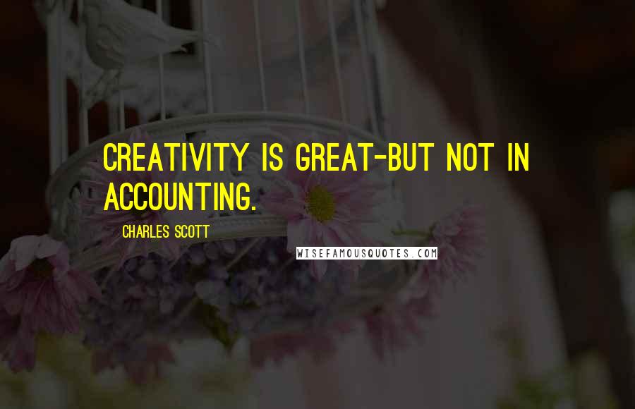 Charles Scott Quotes: Creativity is great-but not in accounting.