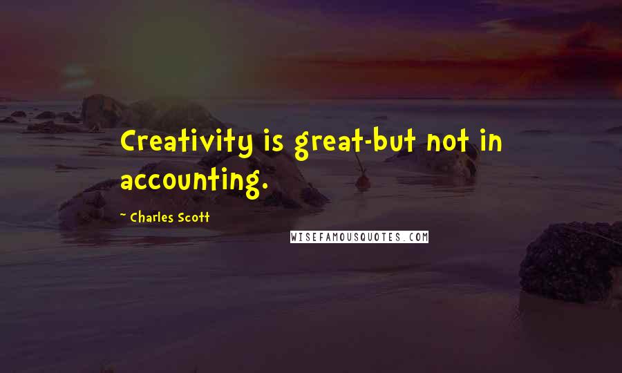 Charles Scott Quotes: Creativity is great-but not in accounting.