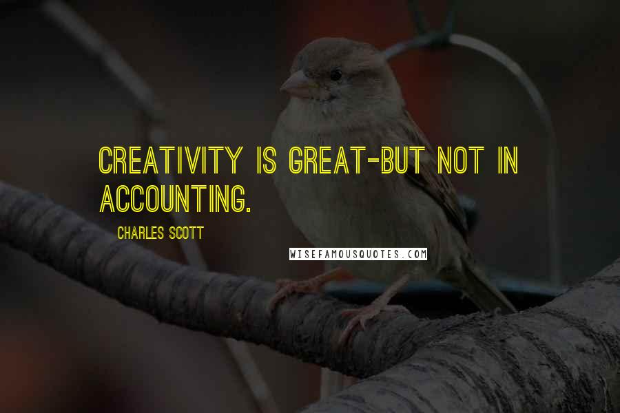 Charles Scott Quotes: Creativity is great-but not in accounting.