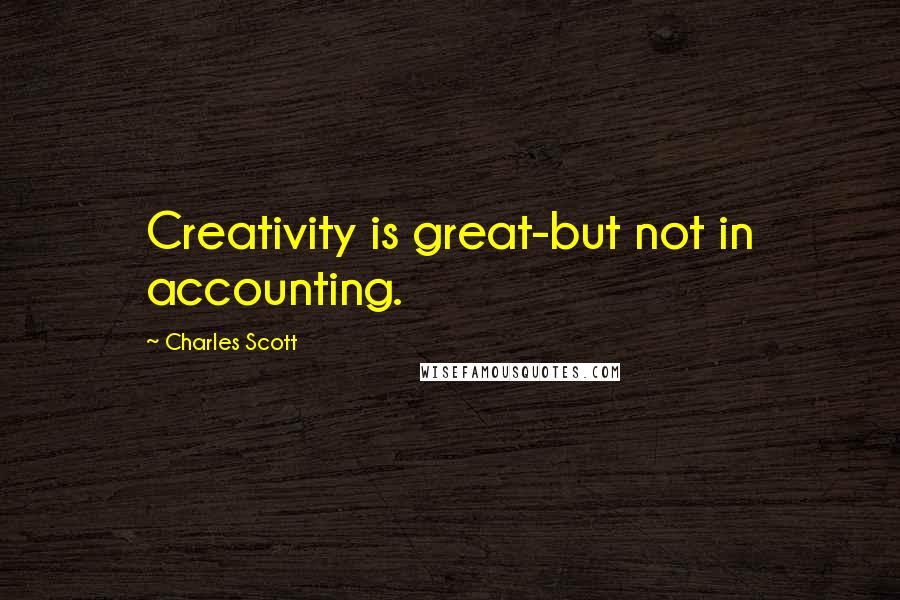 Charles Scott Quotes: Creativity is great-but not in accounting.