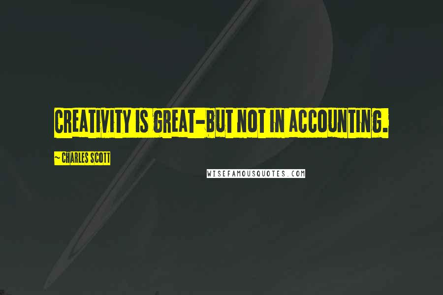 Charles Scott Quotes: Creativity is great-but not in accounting.